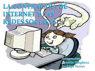 LA CONTRACARA DE INTERNET Y LAS REDES SOCIALES Integrantes: AgustinGiughera Rodrigo Torres 