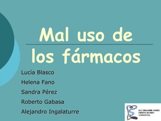 Mal uso de los fármacos Lucía Blasco Helena Fano Sandra Pérez Roberto Gabasa Alejandro Ingalaturre 