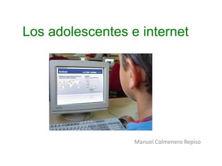 Los adolescentes e internet
Manuel Colmenero Repiso
 