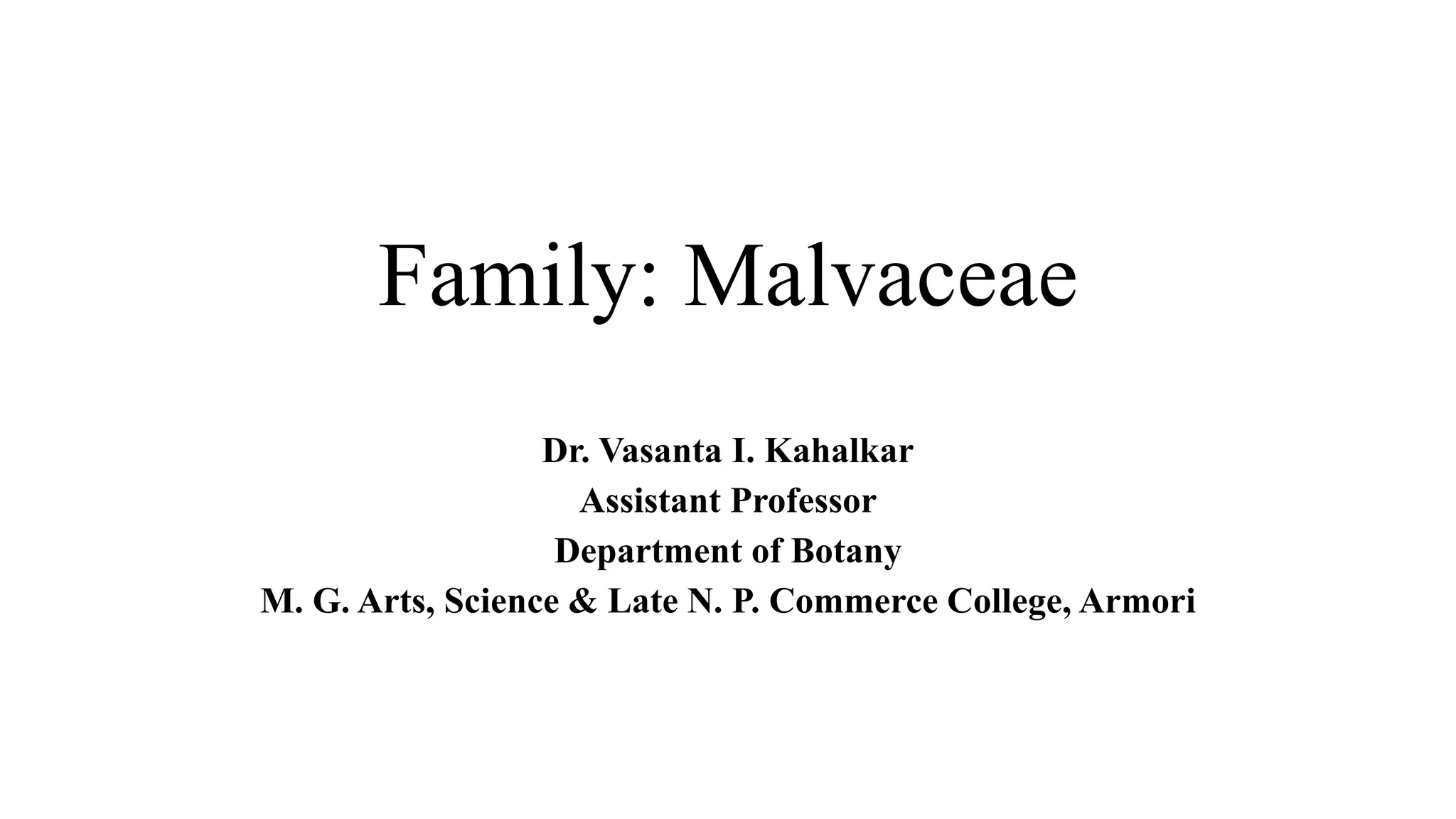 Family: Malvaceae
Dr. Vasanta I. Kahalkar
Assistant Professor
Department of Botany
M. G. Arts, Science & Late N. P. Commerce College, Armori
 