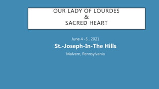 OUR LADY OF LOURDES
&
SACRED HEART
• June 4 -5 , 2021
• St.-Joseph-In-The Hills
• Malvern, Pennsylvania
 