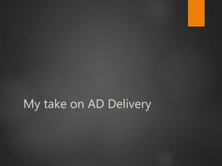 My take on AD Delivery
 