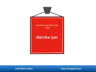 José María Olayo olayo.blogspot.com
Malvika Iyer
Lecciones que da la vida.
130
 