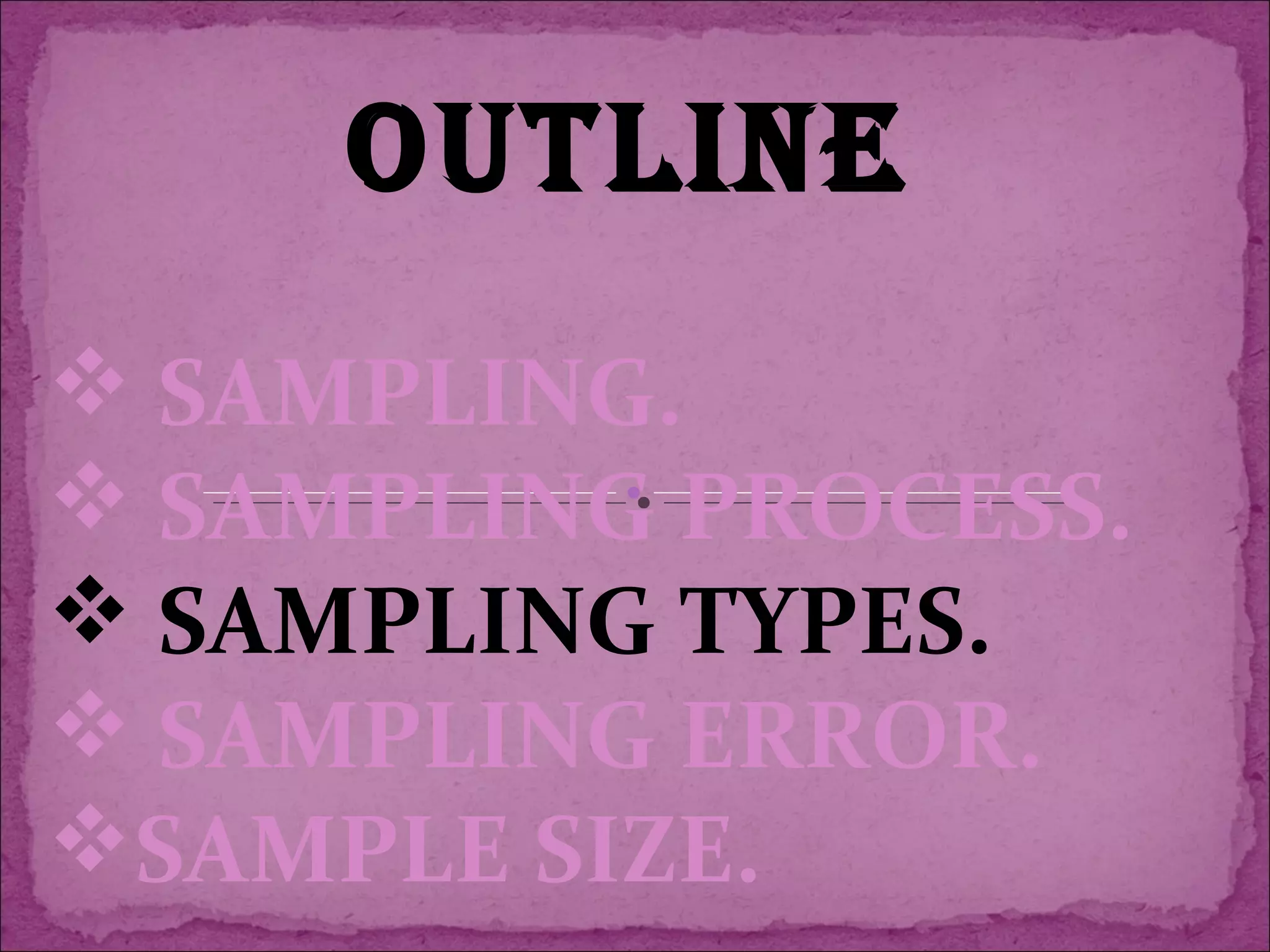 OUTLINE
 SAMPLING.
 SAMPLING PROCESS.
 SAMPLING TYPES.
 SAMPLING ERROR.
SAMPLE SIZE.
 