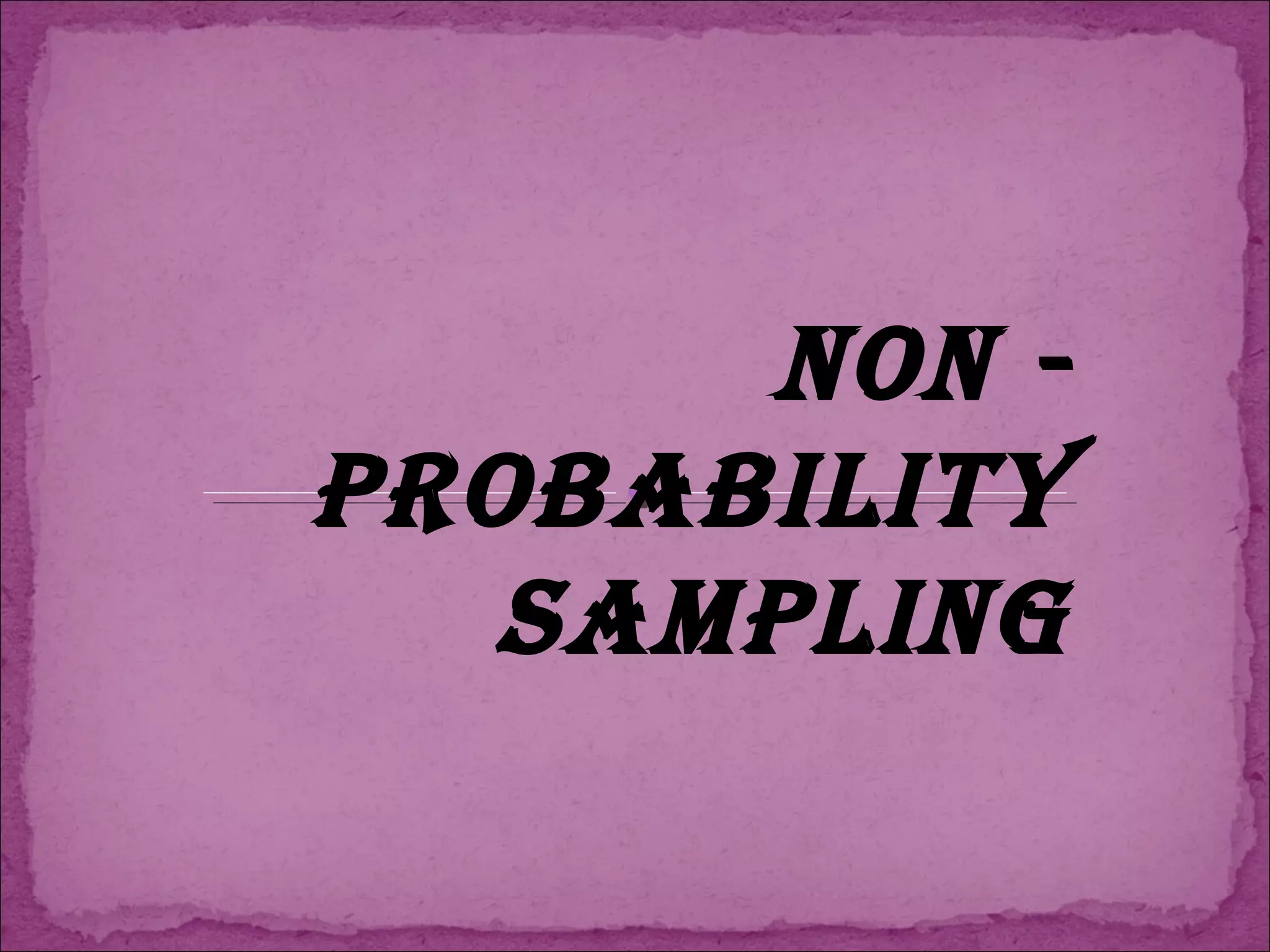 NON -
PROBABILITY
SAMPLING
 
