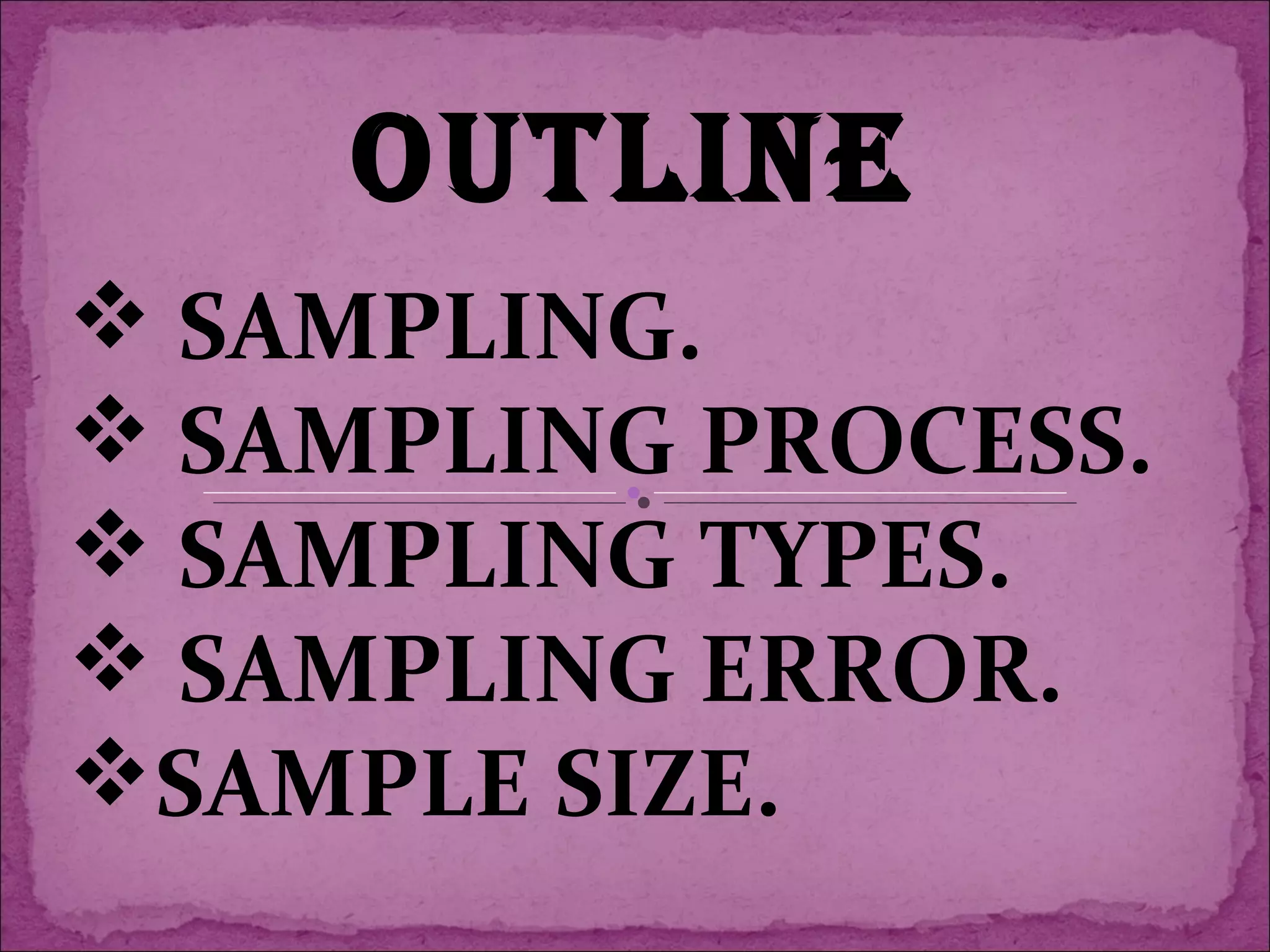 OUTLINE
 SAMPLING.
 SAMPLING PROCESS.
 SAMPLING TYPES.
 SAMPLING ERROR.
SAMPLE SIZE.
 