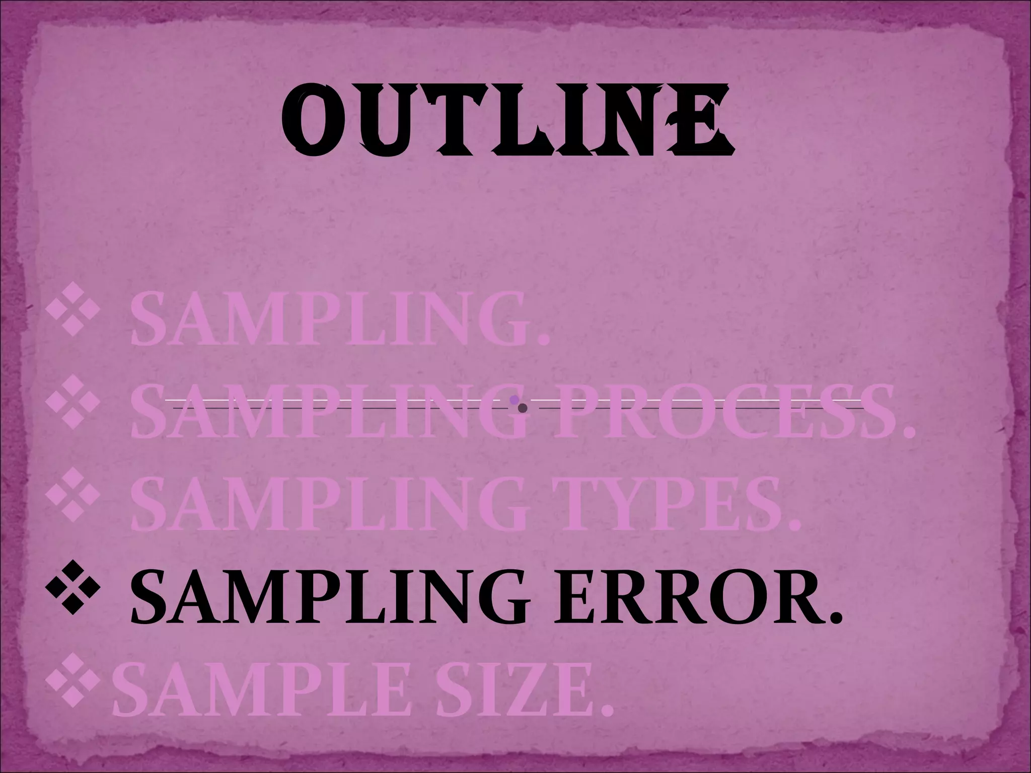 OUTLINE
 SAMPLING.
 SAMPLING PROCESS.
 SAMPLING TYPES.
 SAMPLING ERROR.
SAMPLE SIZE.
 
