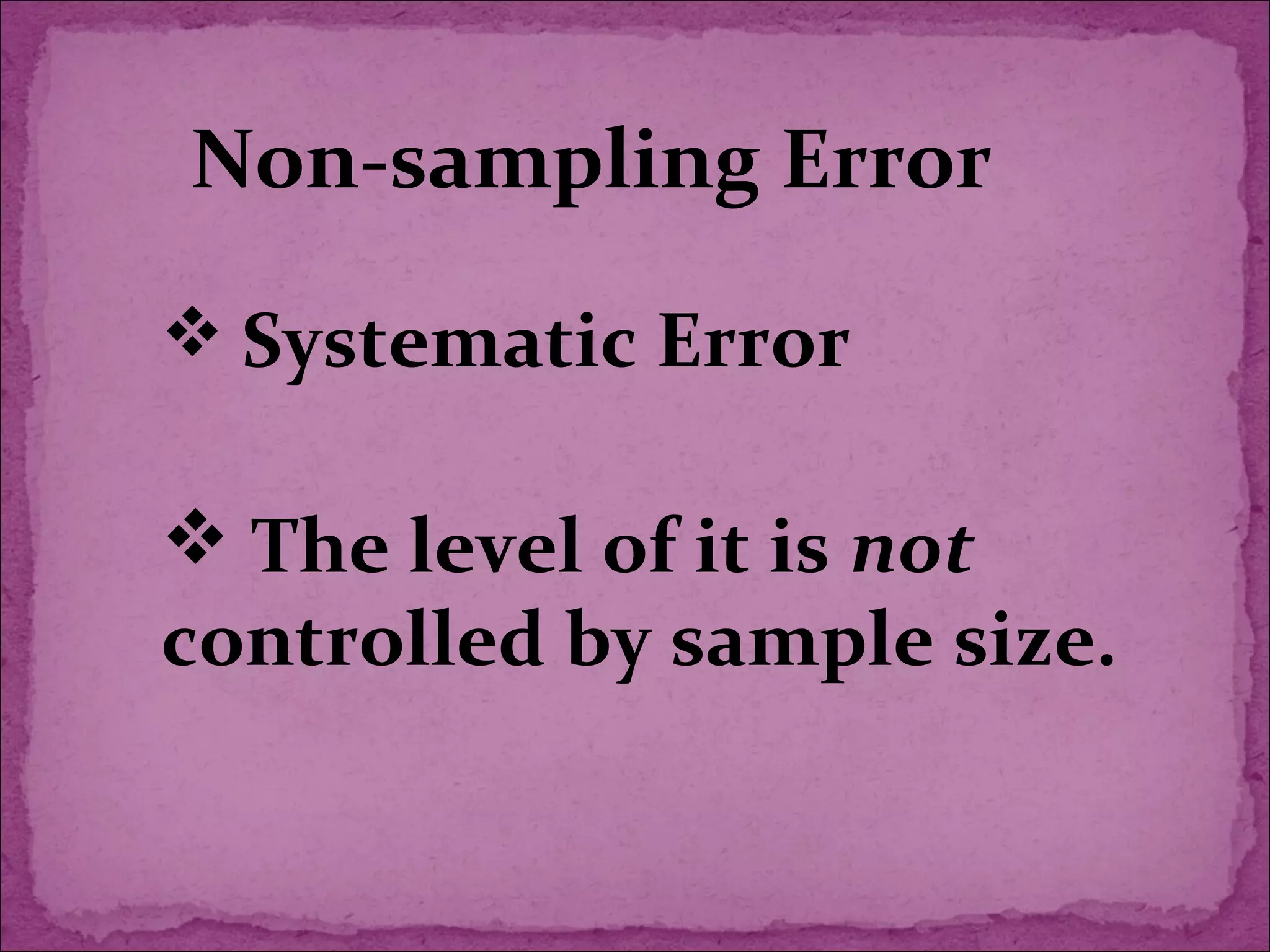 Non-sampling Error
 Systematic Error
 The level of it is not
controlled by sample size.
 