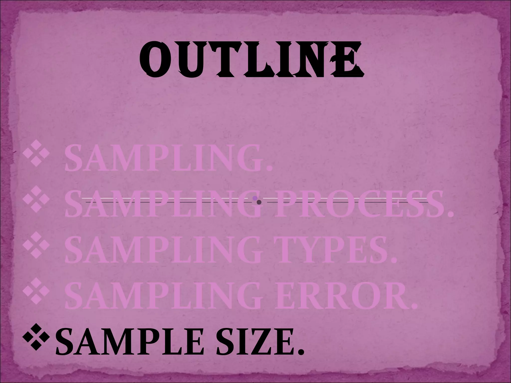 OUTLINE
 SAMPLING.
 SAMPLING PROCESS.
 SAMPLING TYPES.
 SAMPLING ERROR.
SAMPLE SIZE.
 