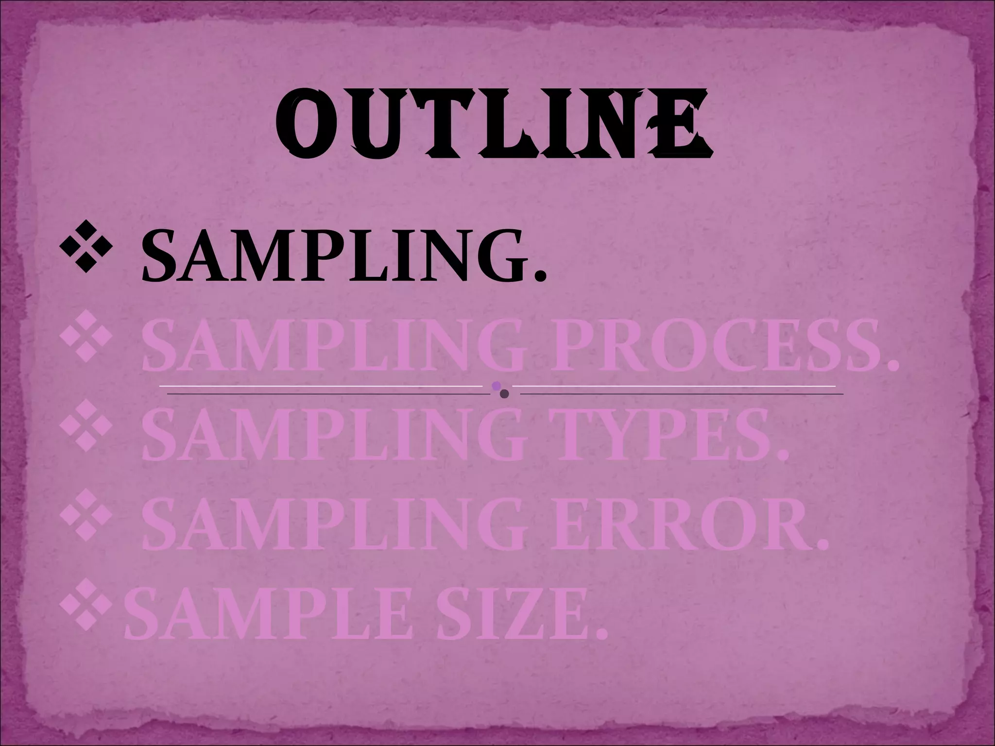 OUTLINE
 SAMPLING.
 SAMPLING PROCESS.
 SAMPLING TYPES.
 SAMPLING ERROR.
SAMPLE SIZE.
 