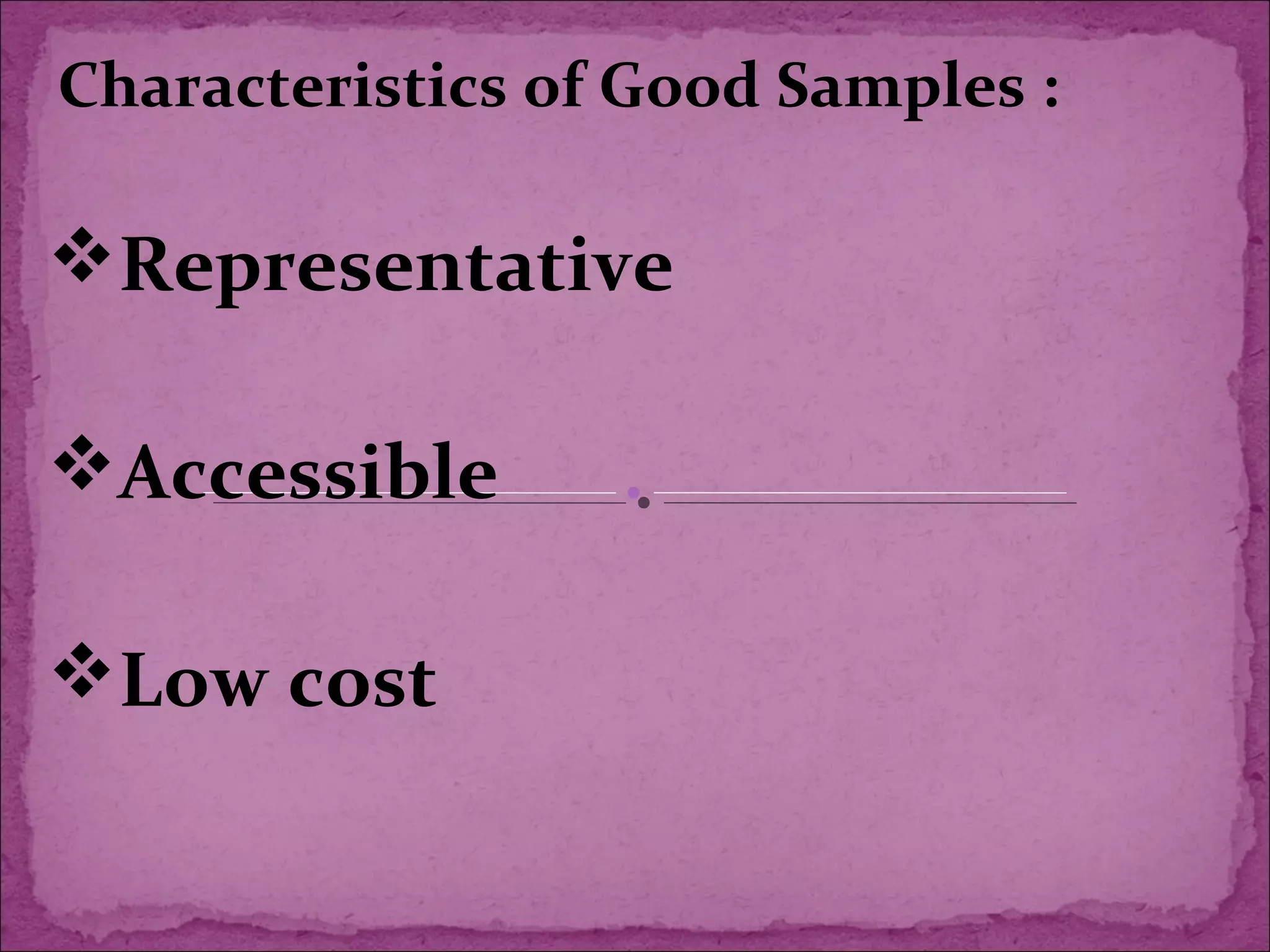 Characteristics of Good Samples :
Representative
Accessible
Low cost
 