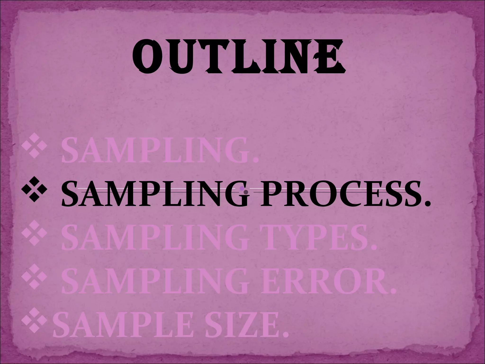 OUTLINE
 SAMPLING.
 SAMPLING PROCESS.
 SAMPLING TYPES.
 SAMPLING ERROR.
SAMPLE SIZE.
 