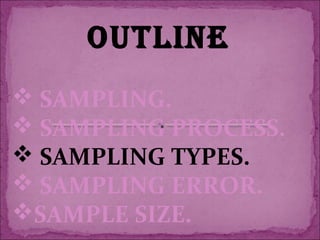 OUTLINE
 SAMPLING.
 SAMPLING PROCESS.
 SAMPLING TYPES.
 SAMPLING ERROR.
SAMPLE SIZE.
 