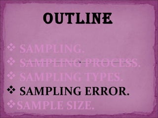 OUTLINE
 SAMPLING.
 SAMPLING PROCESS.
 SAMPLING TYPES.
 SAMPLING ERROR.
SAMPLE SIZE.
 