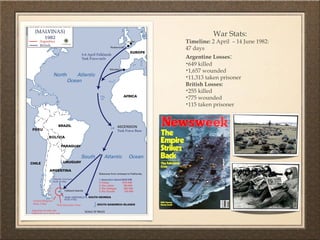 War Stats:
Timeline: 2 April  – 14 June 1982:
47 days
Argentine Losses:
•649 killed
•1,657 wounded
•11,313 taken prisoner
British Losses:
•255 killed
•775 wounded
•115 taken prisoner
 