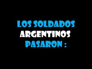 Los soldados
 argentinos
  pasaron :
 