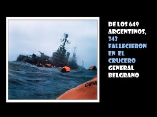 De los 649
Argentinos,
343
fallecieron
en el
crucero
General
Belgrano
 