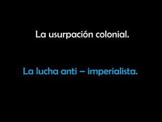 La usurpación colonial.


La lucha anti – imperialista.
 