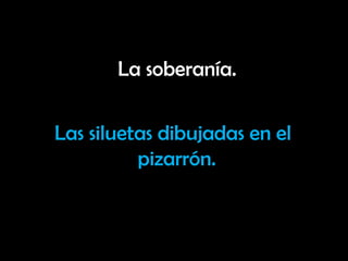 La soberanía.


Las siluetas dibujadas en el
          pizarrón.
 