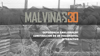 Experiencia @Malvinas30:
construccion de un DocumentAl interactiVo




                     Ezequiel Apesteguia | @eapesteguia | Roca Blog Day 2012
                                 Imagen: Centro de Soldados Combatientes de Malvinas de Rosario.
 