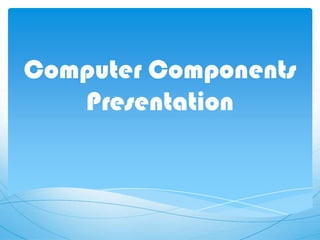 Computer Components
   Presentation
 