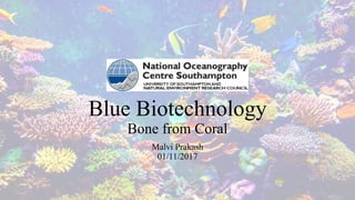 Blue Biotechnology
Bone from Coral
Malvi Prakash
01/11/2017
 