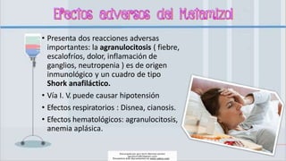 • Presenta dos reacciones adversas
importantes: la agranulocitosis ( fiebre,
escalofríos, dolor, inflamación de
ganglios, neutropenia ) es de origen
inmunológico y un cuadro de tipo
Shork anafiláctico.
• Vía I. V. puede causar hipotensión
• Efectos respiratorios : Disnea, cianosis.
• Efectos hematológicos: agranulocitosis,
anemia aplásica.
Descargado por gary kevin Martinez perales
(garykevin5823@gmail.com)
Encuentra más documentos en www.udocz.com
 