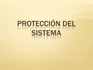 PROTECCIÓN DEL
   SISTEMA
 