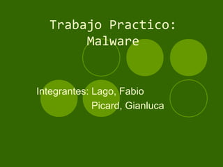 Trabajo Practico:
       Malware


Integrantes: Lago, Fabio
             Picard, Gianluca
 