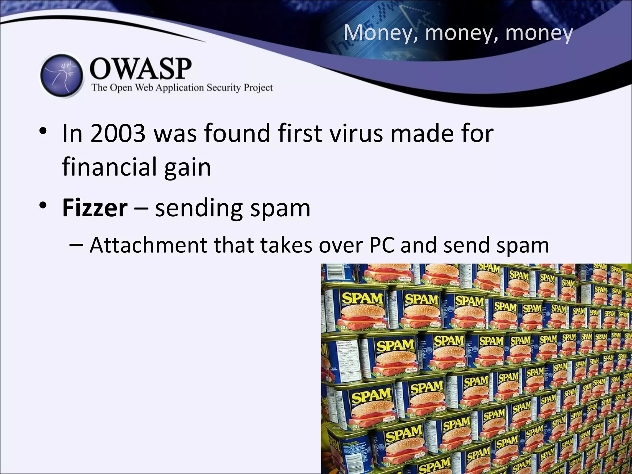 Money, money, money



• In 2003 was found first virus made for
  financial gain
• Fizzer – sending spam
  – Attachment that takes over PC and send spam
 