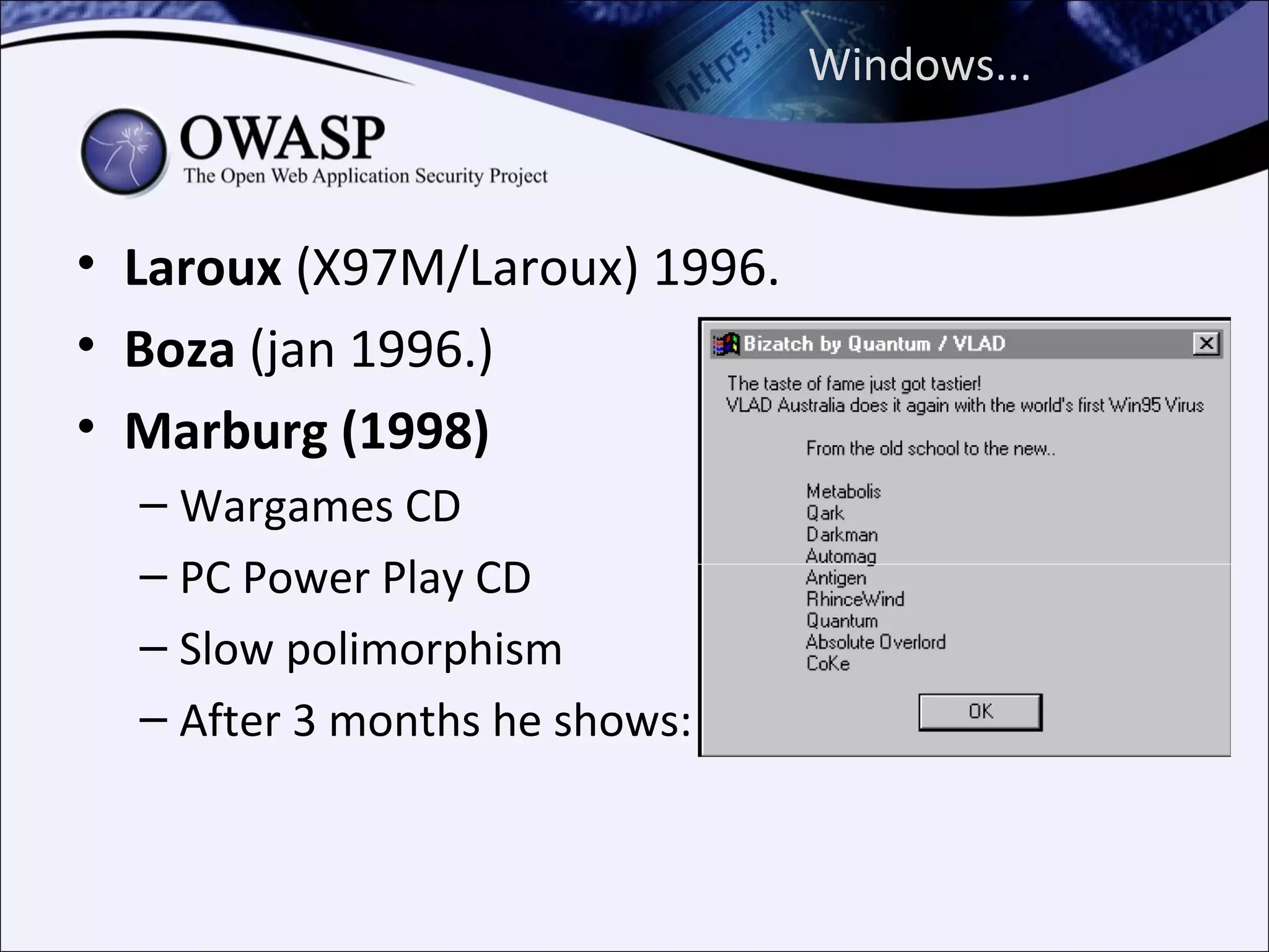 Windows...



• Laroux (X97M/Laroux) 1996.
• Boza (jan 1996.)
• Marburg (1998)
  – Wargames CD
  – PC Power Play CD
  – Slow polimorphism
  – After 3 months he shows:
 
