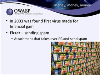 Money, money, money



• In 2003 was found first virus made for
  financial gain
• Fizzer – sending spam
  – Attachment that takes over PC and send spam
 
