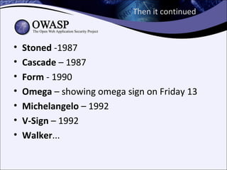 Then it continued



•   Stoned -1987
•   Cascade – 1987
•   Form - 1990
•   Omega – showing omega sign on Friday 13
•   Michelangelo – 1992
•   V-Sign – 1992
•   Walker...
 