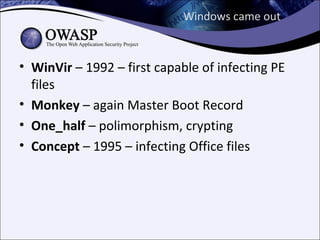 Windows came out



• WinVir – 1992 – first capable of infecting PE
  files
• Monkey – again Master Boot Record
• One_half – polimorphism, crypting
• Concept – 1995 – infecting Office files
 