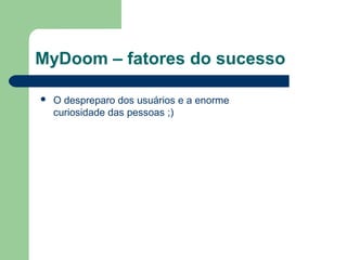 MyDoom – fatores do sucesso

   O despreparo dos usuários e a enorme
    curiosidade das pessoas ;)
 