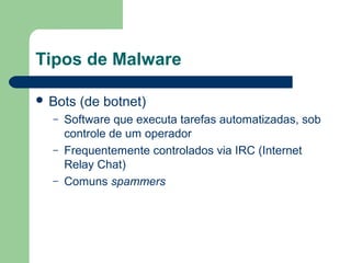 Tipos de Malware

 Bots   (de botnet)
  –   Software que executa tarefas automatizadas, sob
      controle de um operador
  –   Frequentemente controlados via IRC (Internet
      Relay Chat)
  –   Comuns spammers
 