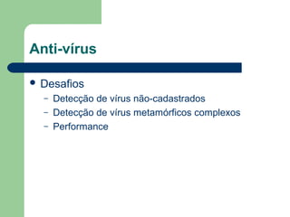 Anti-vírus

 Desafios
  –   Detecção de vírus não-cadastrados
  –   Detecção de vírus metamórficos complexos
  –   Performance
 