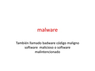 malware
También llamado badware código maligno
software malicioso o software
malintencionado
 