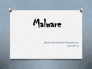 Malware
Menon Harishankar Krishnakumar
S6-CSE 13
 