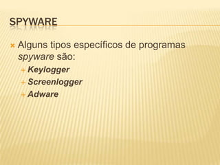 SPYWARE
 Alguns tipos específicos de programas
spyware são:
 Keylogger
 Screenlogger
 Adware
 