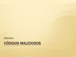 CÓDIGOS MALICIOSOS
Malware
 