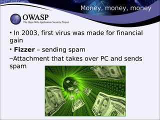 Money, money, money
• In 2003, first virus was made for financial
gain
• Fizzer – sending spam
–Attachment that takes over PC and sends
spam
 