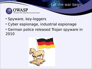 Let the war begin
• Spyware, key-loggers
• Cyber espionage, industrial espionage
• German police released Trojan spyware in
2010
 