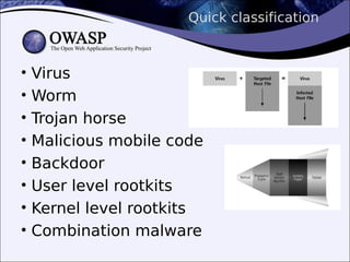 Quick classification
• Virus
• Worm
• Trojan horse
• Malicious mobile code
• Backdoor
• User level rootkits
• Kernel level rootkits
• Combination malware
 