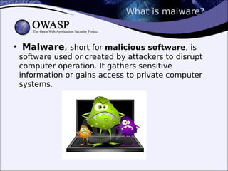What is malware?
●
Malware, short for malicious software, is
software used or created by attackers to disrupt
computer operation. It gathers sensitive
information or gains access to private computer
systems.
 