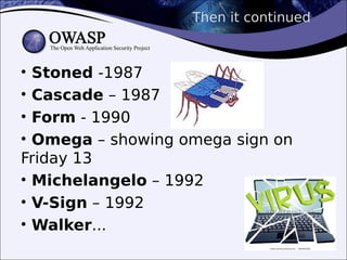 Then it continued
• Stoned -1987
• Cascade – 1987
• Form - 1990
• Omega – showing omega sign on
Friday 13
• Michelangelo – 1992
• V-Sign – 1992
• Walker...
 