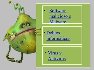• Software 
malicioso o 
Malware 
• Delitos 
informáticos 
• Virus y 
Antivirus 
 