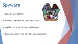 Spyware
 Spies on user activity
 Monitors, harvests data and keystrokes
 Modifies security software and browsers
 Consume memory and can slow down computers
 