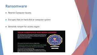 Ransomware
 Restrict Computer Access
 Encrypts files on hard disk or computer system
 Demands ransom for access regain
 