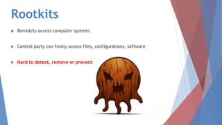 Rootkits
 Remotely access computer systems
 Control party can freely access files, configurations, software
 Hard to detect, remove or prevent
 
